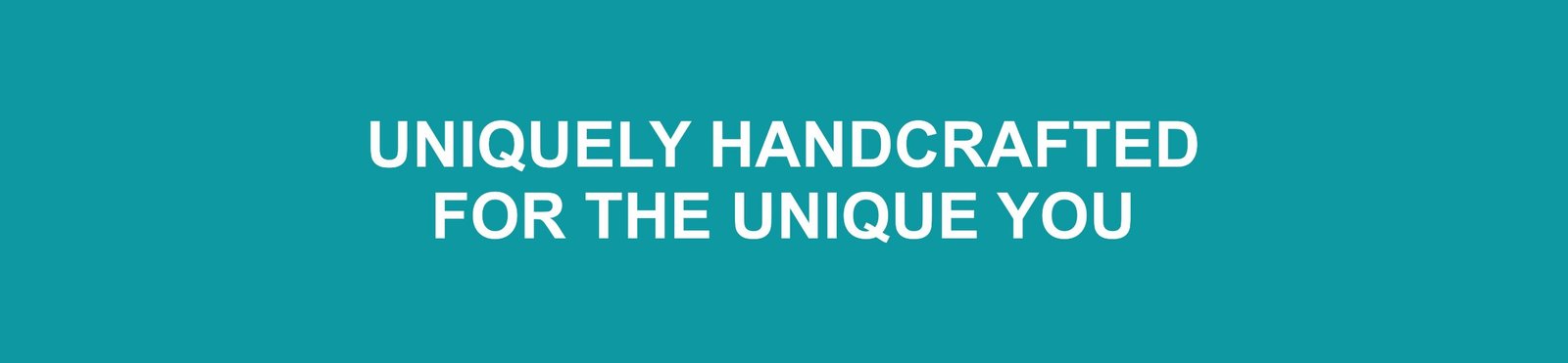 Uniquely Handcrafted for the Unique You